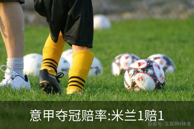 意甲夺冠赔率:米兰1赔1.5领跑 11年首冠在望?